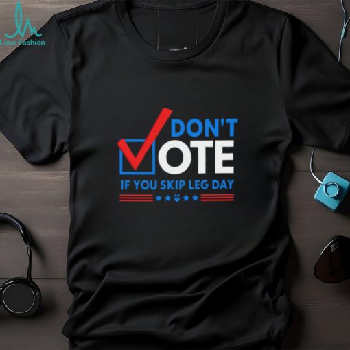 Don’t Vote If You Skip Leg Day Shirt