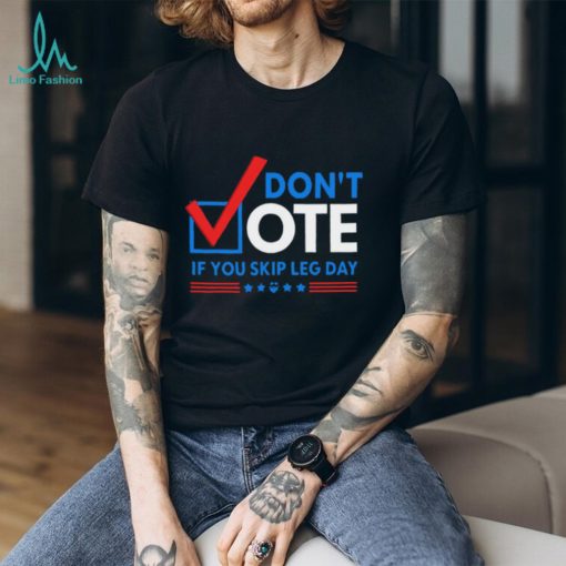 Don’t Vote If You Skip Leg Day Shirt