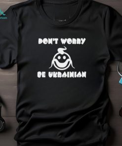 Don’t worry be Ukrainian shirt
