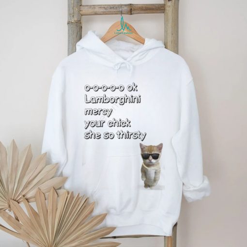 El Gato Mercy Lyrics Cringe 0 0 0 0 0 Ok Lamborghini Mercy Your Chick She So Thirsty Shirt