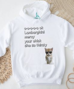 El Gato Mercy Lyrics Cringe 0 0 0 0 0 Ok Lamborghini Mercy Your Chick She So Thirsty Shirt