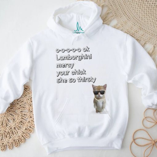 El Gato Mercy Lyrics Cringe 0 0 0 0 0 Ok Lamborghini Mercy Your Chick She So Thirsty Shirt