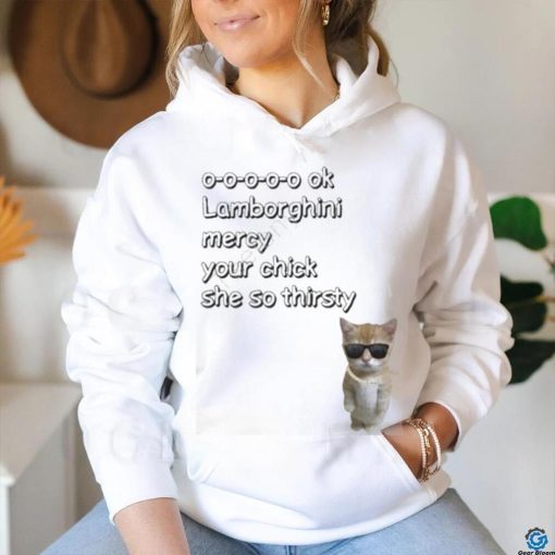 El Gato Mercy Lyrics Cringe 0 0 0 0 0 Ok Lamborghini Mercy Your Chick She So Thirsty Shirt