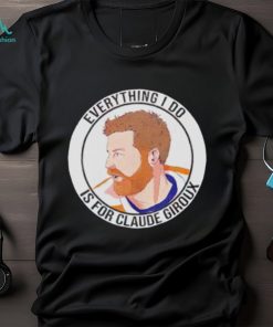 Everything I do is for Claude Giroux t shirt