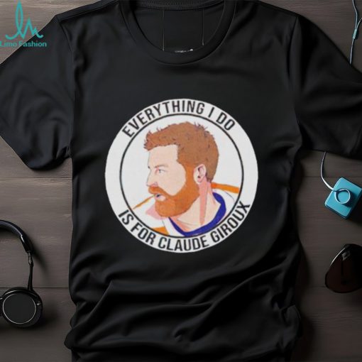 Everything I do is for Claude Giroux t shirt