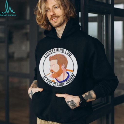 Everything I do is for Claude Giroux t shirt
