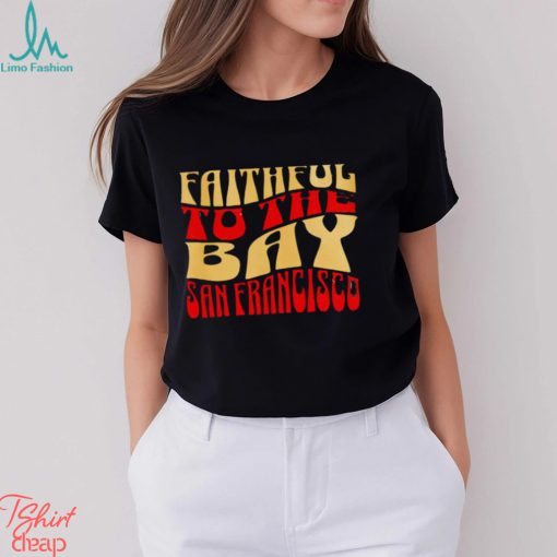 Faithful to the bay San Francisco 49ers shirt