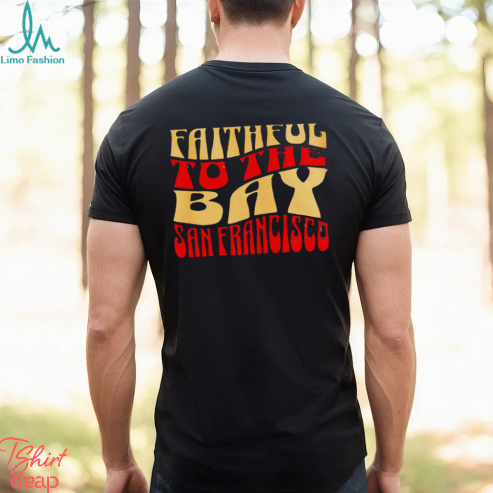 Faithful to the bay San Francisco 49ers shirt Faithful to the bay San Francisco 49ers shirt