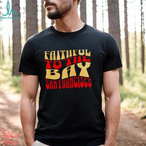 Faithful to the bay San Francisco 49ers shirt