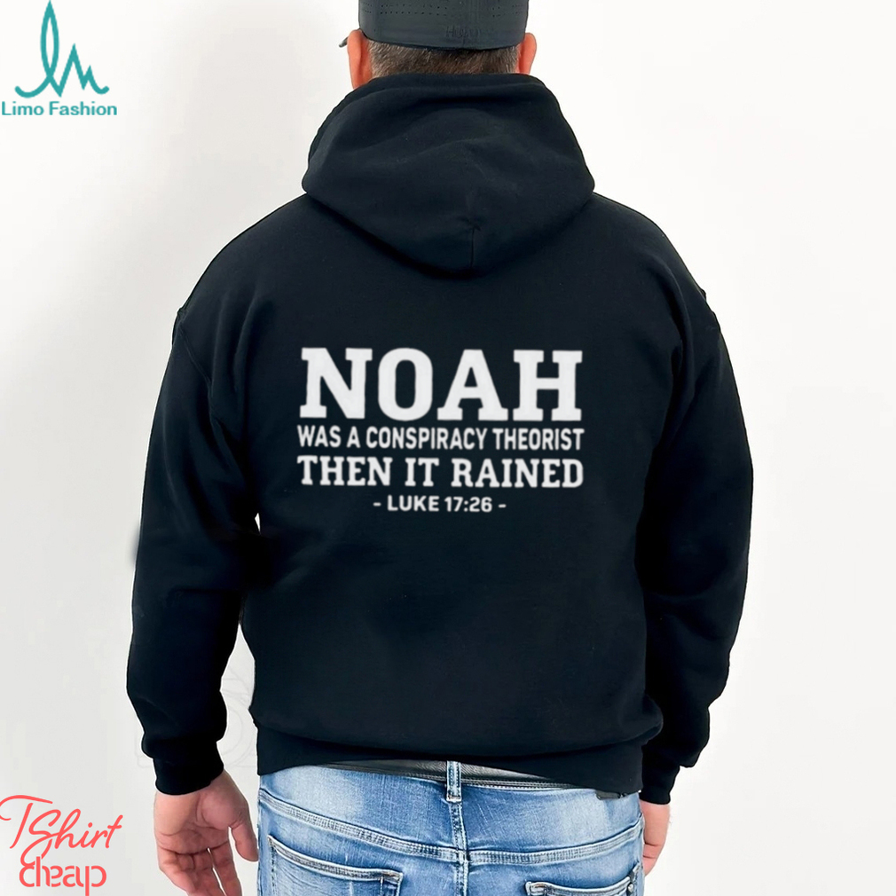 Fast Noah Was A Conspiracy Theorist Then It Rained Luke 17 26 Shirt Fast Noah Was A Conspiracy Theorist Then It Rained Luke 17 26 Shirt