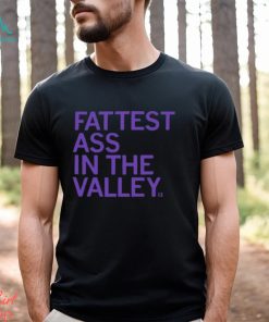 Fattest Ass In The Valley Shirt