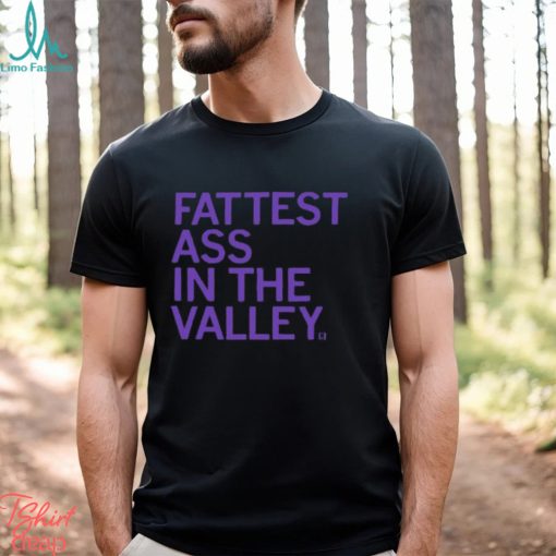 Fattest Ass In The Valley Shirt