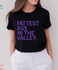 Fattest Ass In The Valley Shirt
