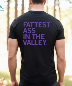 Fattest Ass In The Valley Shirt