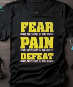 Fear Pain Defeat Does Not Exist In This Dojo T shirts