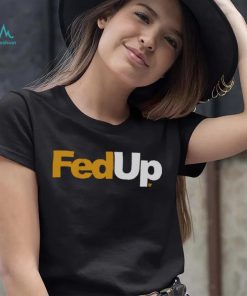 FedUp Shirt, hoodie, sweater, long sleeve and tank top FedUp Shirt
