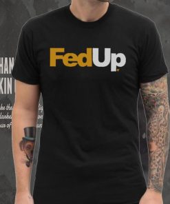 FedUp Shirt, hoodie, sweater, long sleeve and tank top FedUp Shirt