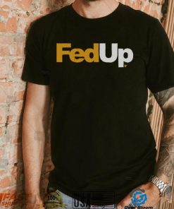 FedUp Shirt, hoodie, sweater, long sleeve and tank top FedUp Shirt
