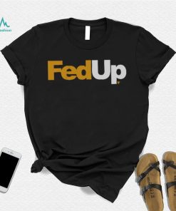 FedUp Shirt, hoodie, sweater, long sleeve and tank top FedUp Shirt
