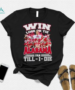Fire win lose or tie Alabama fan till I die shirt