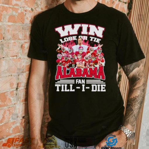 Fire win lose or tie Alabama fan till I die shirt