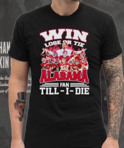 Fire win lose or tie Alabama fan till I die shirt