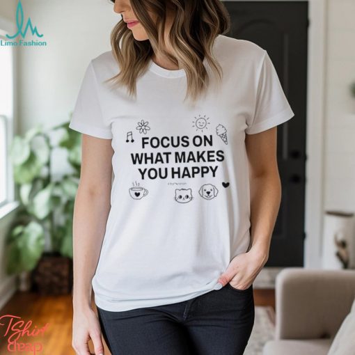 Focus On What Makes You Happy Shirt