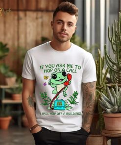 Frog if you ask me to hop on a call I will hop off a building funny shirt