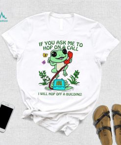 Frog if you ask me to hop on a call I will hop off a building funny shirt