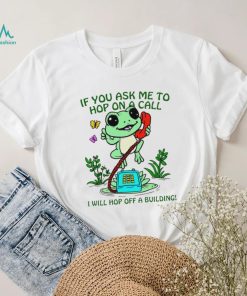 Frog if you ask me to hop on a call I will hop off a building funny shirt