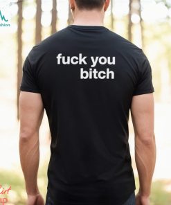 Fuck You Bitch shirt