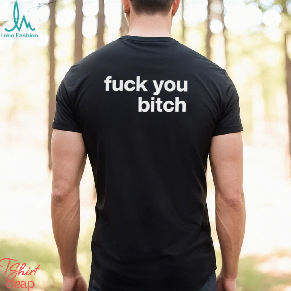 Fuck You Bitch shirt Fuck You Bitch shirt