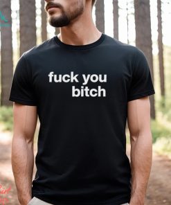 Fuck You Bitch shirt