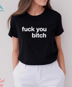 Fuck You Bitch shirt