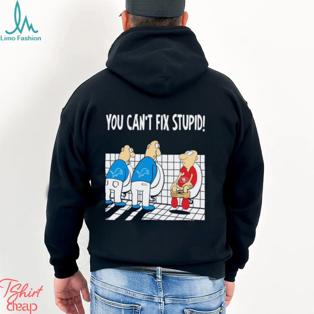 Funny Detroit Lions You Cant Fix Stupid 49ers Football Shirt Funny Detroit Lions You Cant Fix Stupid 49ers Football Shirt