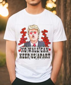 Funny Donald Trump No Wall Can Keep Us Apart shirt