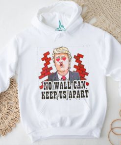 Funny Donald Trump No Wall Can Keep Us Apart shirt