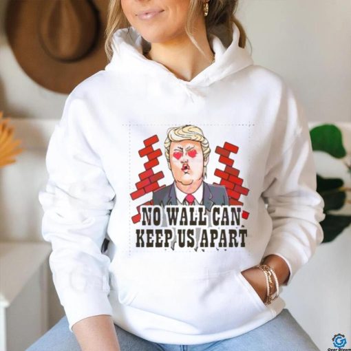 Funny Donald Trump No Wall Can Keep Us Apart shirt