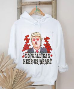 Funny Donald Trump No Wall Can Keep Us Apart shirt