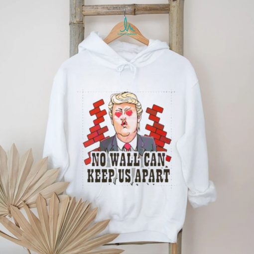 Funny Donald Trump No Wall Can Keep Us Apart shirt