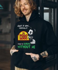 Funny mickey Mouse Admit It Now Working At El Pollo Loco Would Be Boring Without Me Shirt