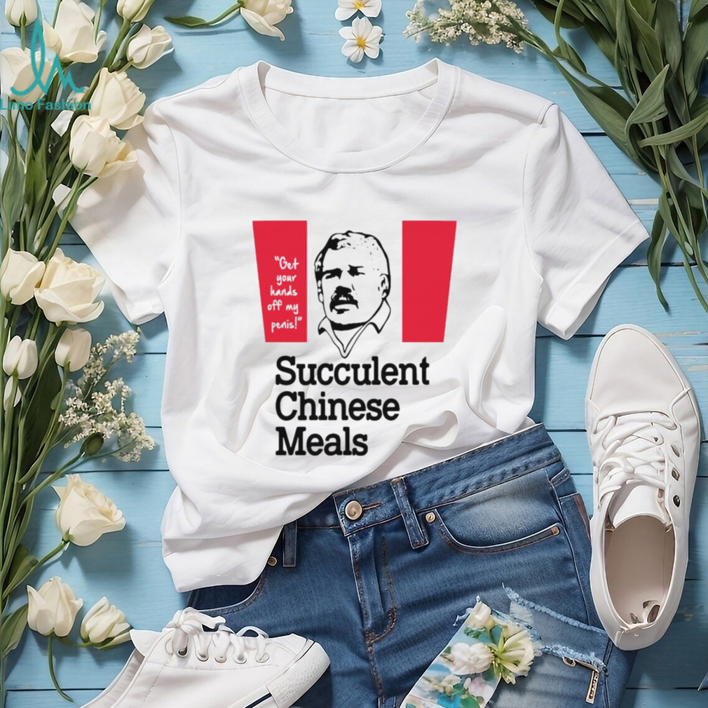 Get your hands off my penis succulent Chinese meals shirt Get your hands off my penis succulent Chinese meals shirt
