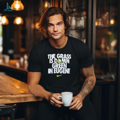 Go Ducks The Grass Is Damn Green In Eugene T Shirt