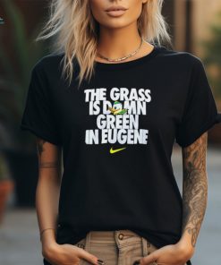 Go Ducks The Grass Is Damn Green In Eugene T Shirt