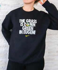 Go Ducks The Grass Is Damn Green In Eugene T Shirt