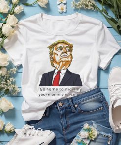 Go home to mommy your mommy is waiting Donald Trump 2024 T shirt