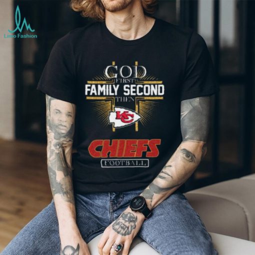 God First Family Second Then Chiefs Shirt