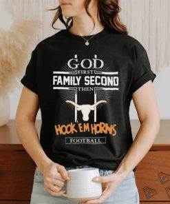 God First Family Second Then Texas Hook ‘Em Horns Football Shirt