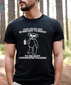 God Gives His Rumbliest Tummies To His Most Caffeinated Soldiers Shirt