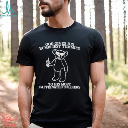 God Gives His Rumbliest Tummies To His Most Caffeinated Soldiers Shirt